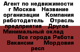 Агент по недвижимости г.Москва › Название организации ­ Компания-работодатель › Отрасль предприятия ­ Другое › Минимальный оклад ­ 100 000 - Все города Работа » Вакансии   . Мордовия респ.